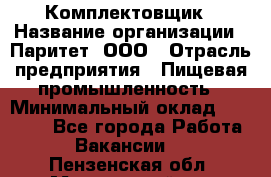 Комплектовщик › Название организации ­ Паритет, ООО › Отрасль предприятия ­ Пищевая промышленность › Минимальный оклад ­ 22 000 - Все города Работа » Вакансии   . Пензенская обл.,Мокшанский р-н
